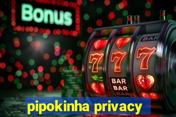 pipokinha privacy